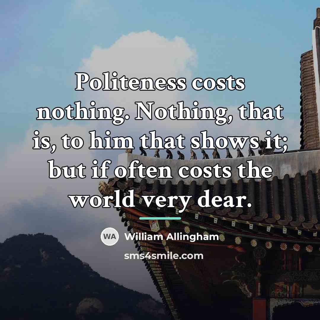 “Politeness costs nothing. Nothing, that is, to him that shows…” quote by William Allingham