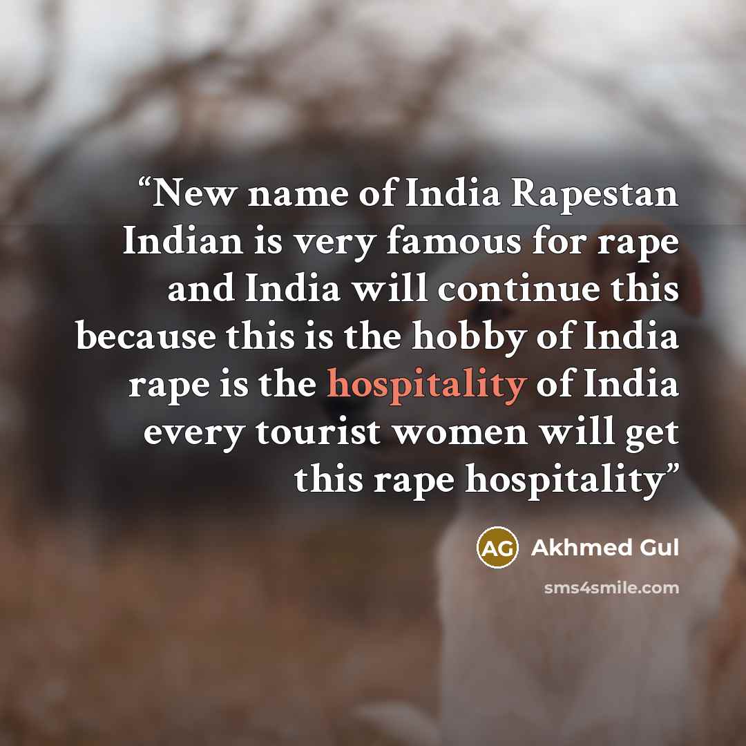 “New name of India Rapestan Indian is very famous for rape and India will continue this because this is the hobby of India rape is the hospitality of India every tourist women will get this rape hospitality” quote by Akhmed Gul