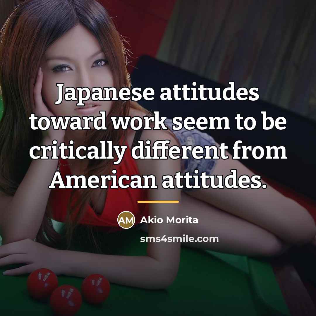 “Japanese attitudes toward work seem to be critically different from…” quote by Akio Morita