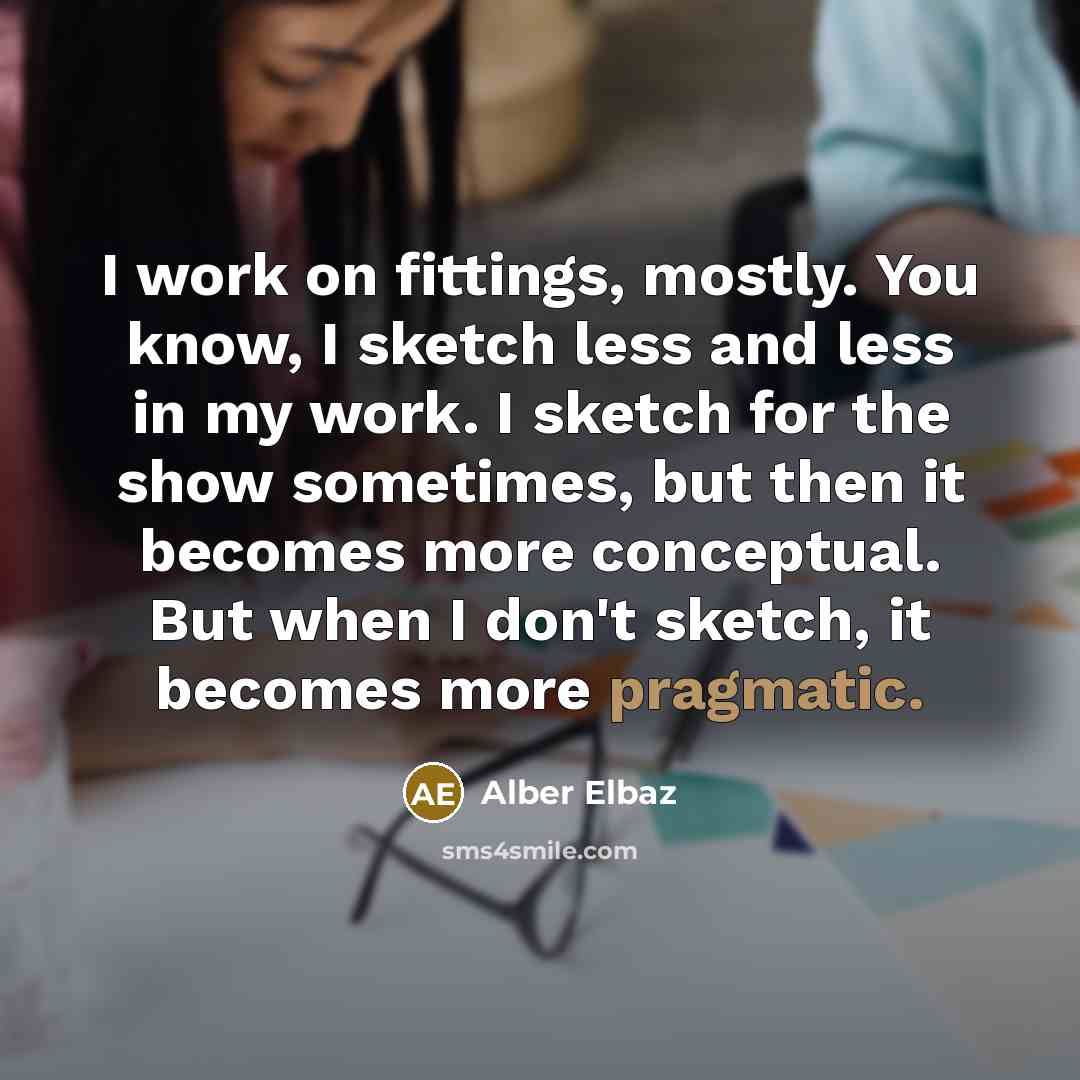 “I work on fittings, mostly. You know, I sketch less…” quote by Alber Elbaz