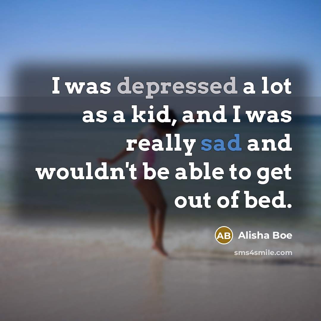 “I was depressed a lot as a kid, and I…” quote by Alisha Boe