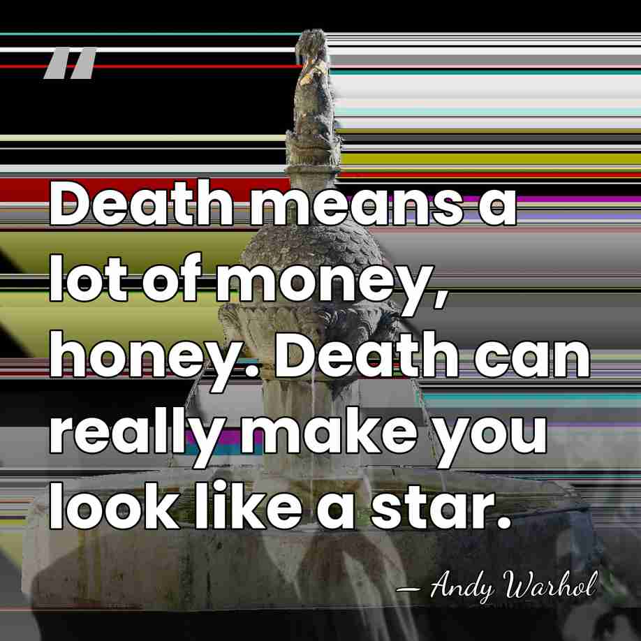 Death means a lot of money, honey. Death can really make you&hellip; - Andy Warhol