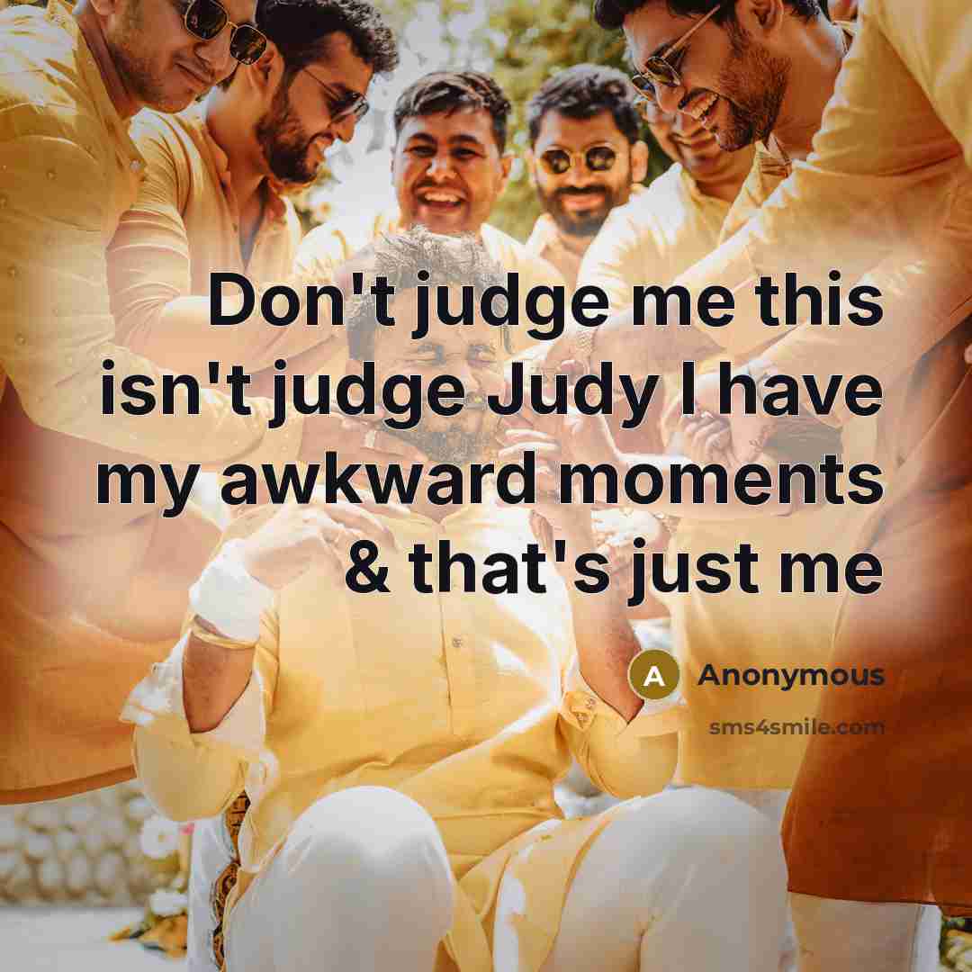 “Don't judge me this isn't judge Judy I have my awkward moments & that's just me” quote by Anonymous