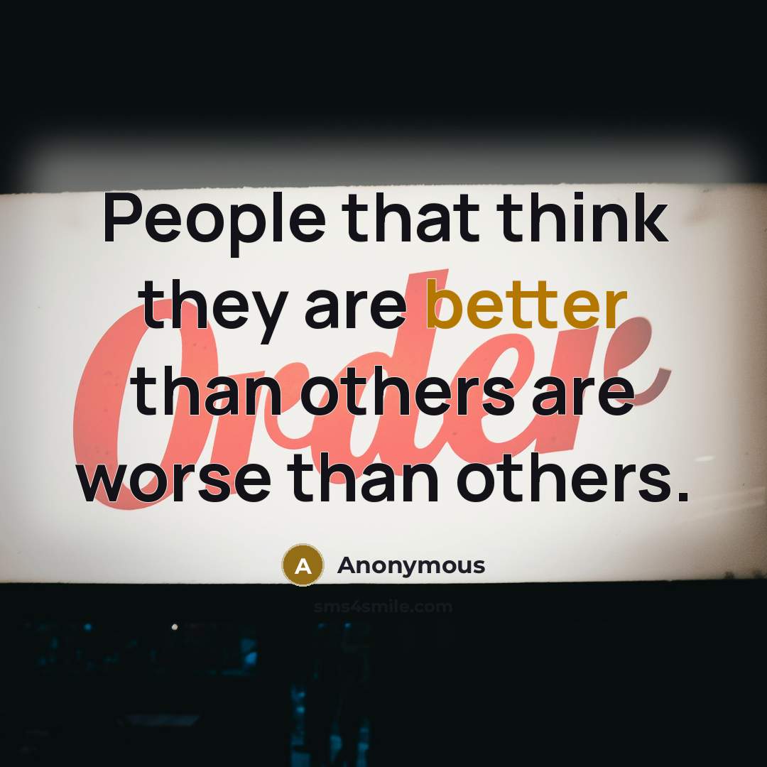 “People that think they are better than others are worse than others.” quote by Anonymous