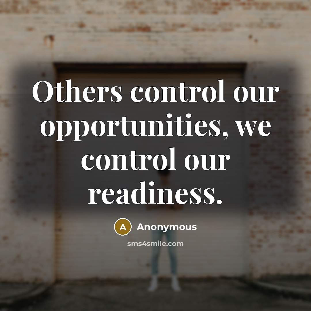 “Others control our opportunities, we control our readiness.” quote by Anonymous