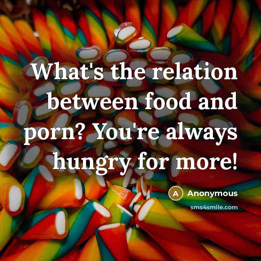 “What's the relation between food and porn? You're always hungry…” quote by Anonymous
