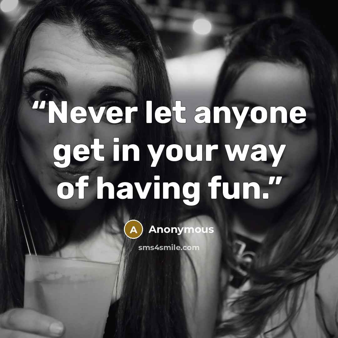 “Never let anyone get in your way of having fun.” quote by Anonymous