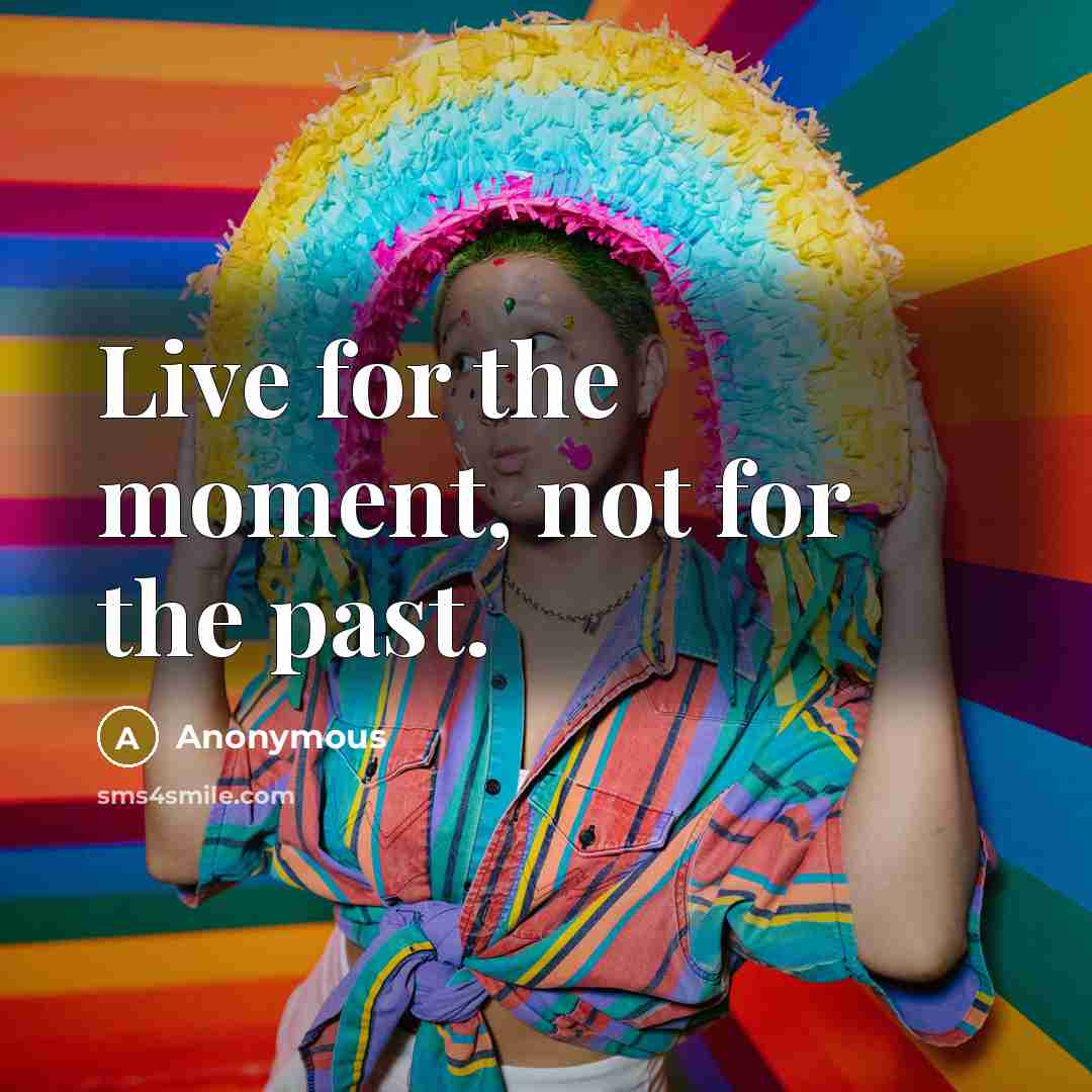 “Live for the moment, not for the past.” quote by Anonymous