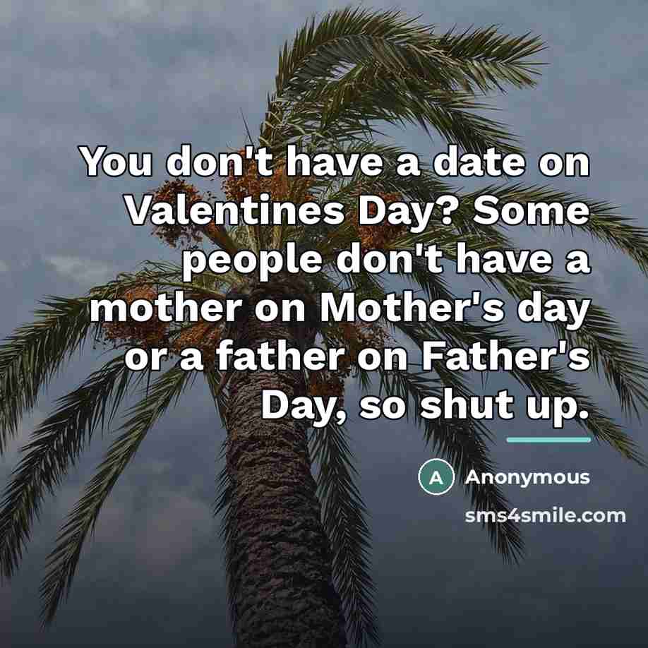 “You don't have a date on Valentines Day? Some people…” quote by Anonymous