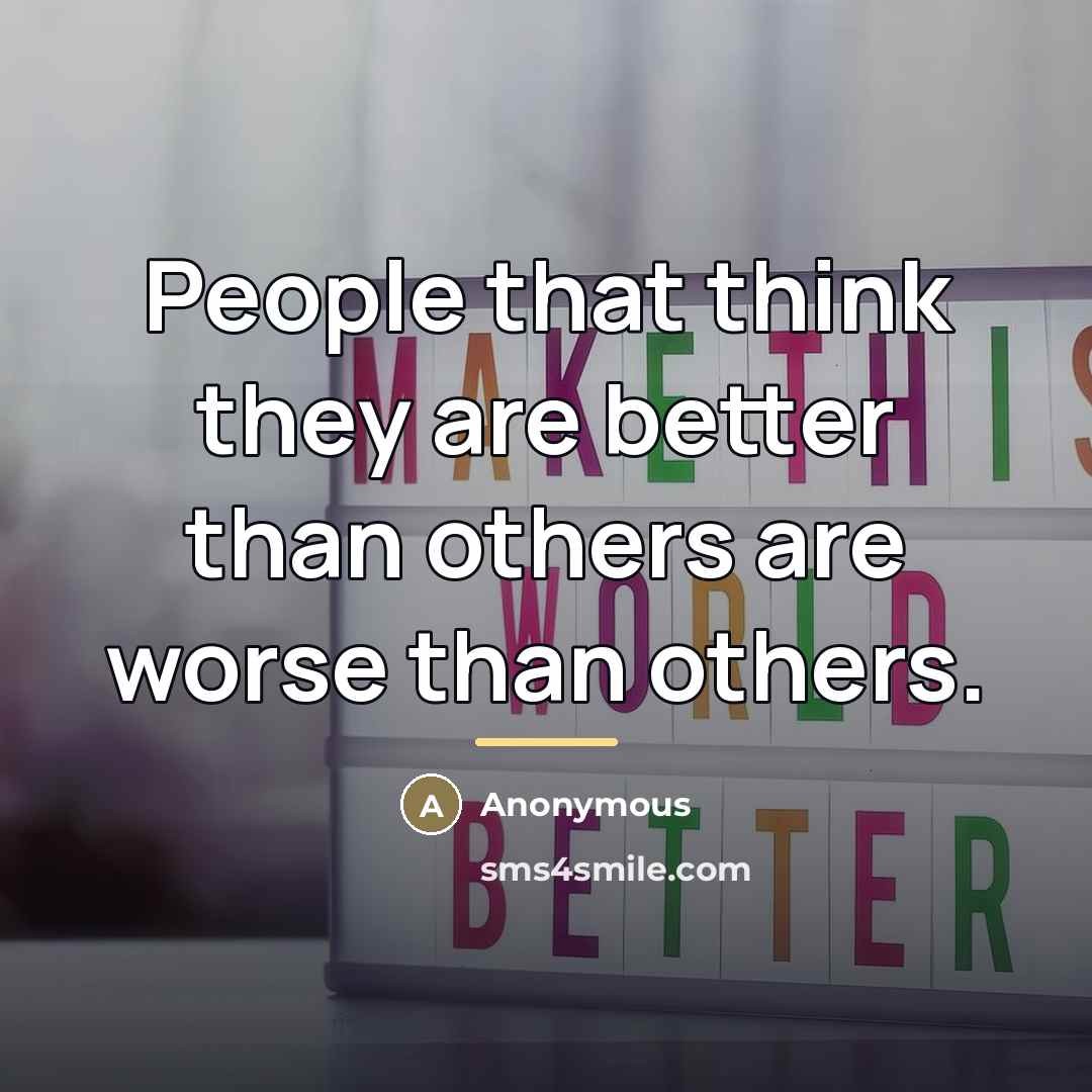 “People that think they are better than others are worse…” quote by Anonymous
