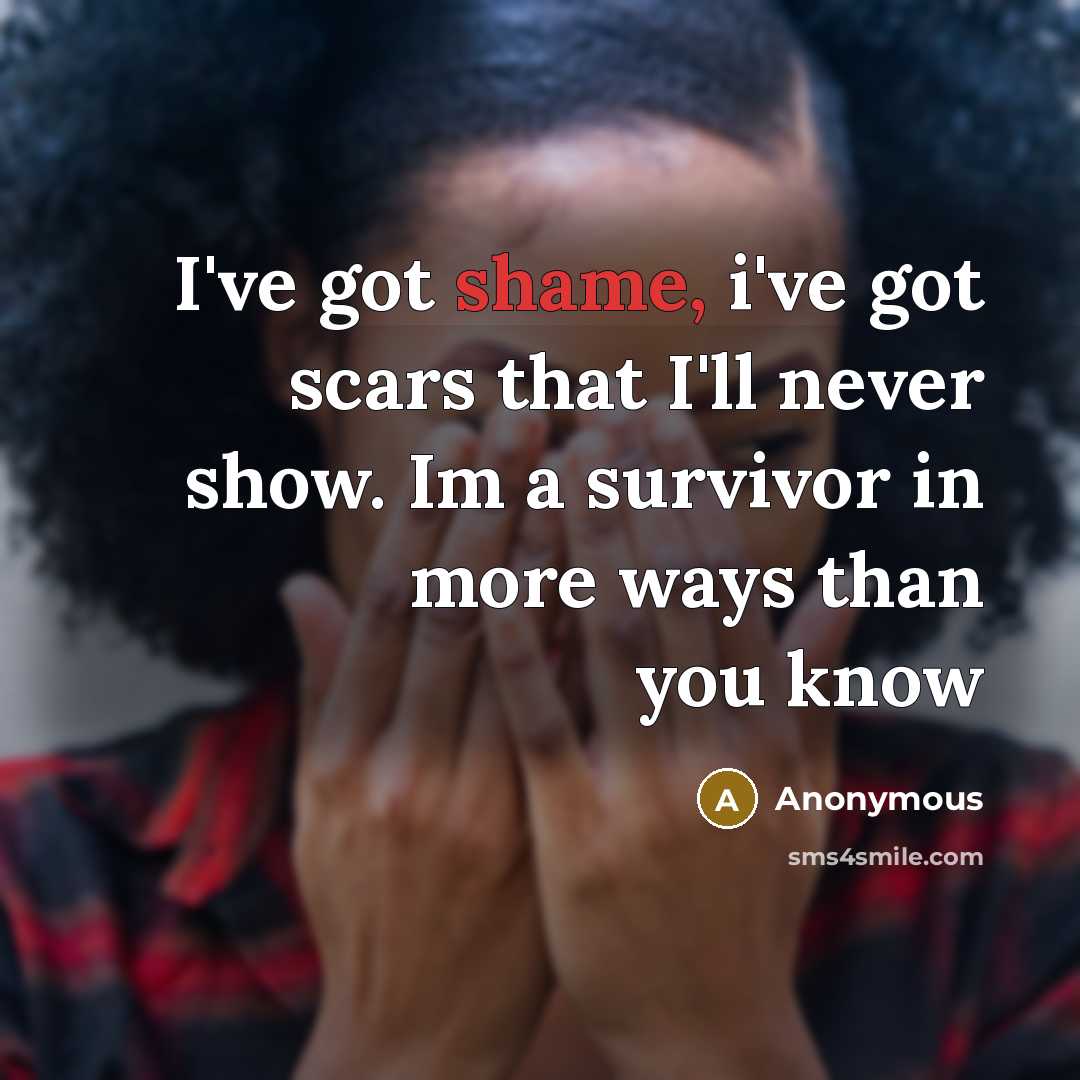 “I've got shame, i've got scars that I'll never show. Im a survivor in more ways than you know” quote by Anonymous