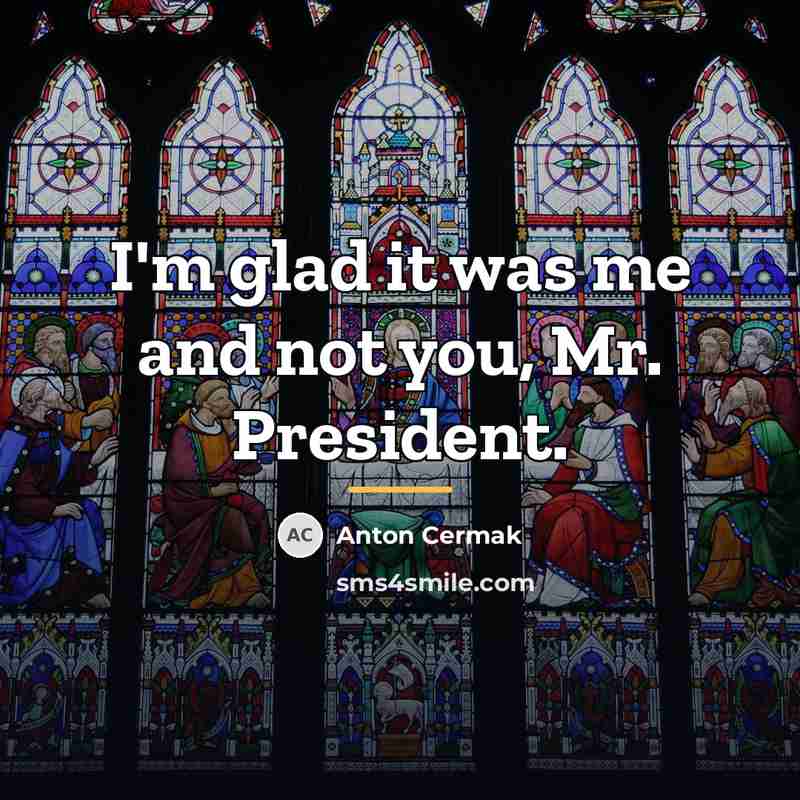 “I'm glad it was me and not you, Mr. President.…” quote by Anton Cermak