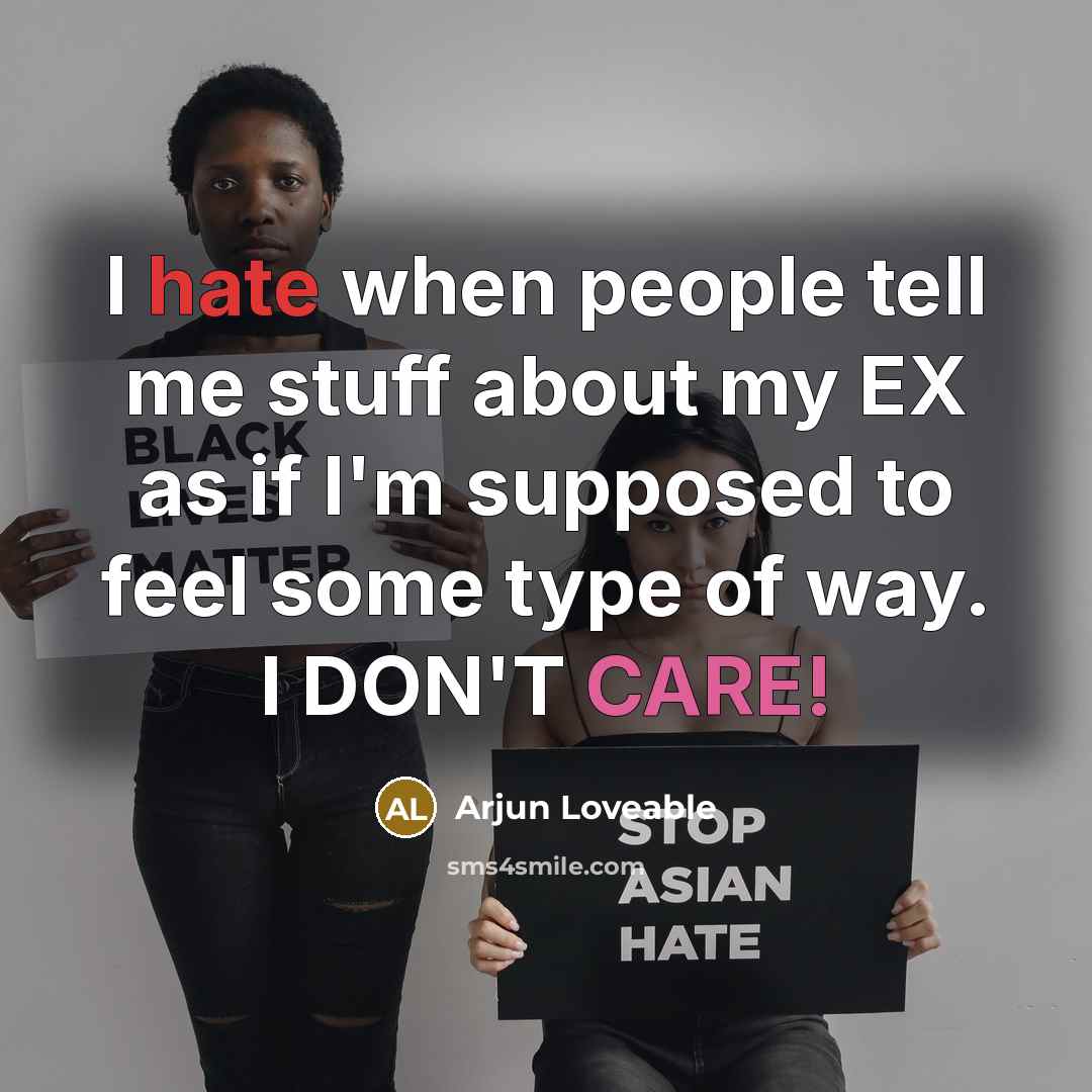 “I hate when people tell me stuff about my EX as if I'm supposed to feel some type of way. I DON'T CARE!” quote by Arjun Loveable