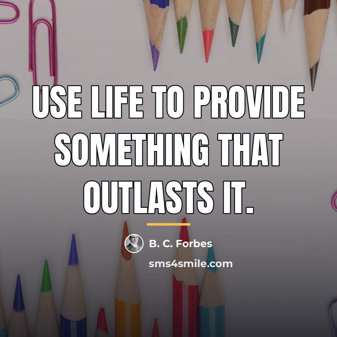 “Use life to provide something that outlasts it.…” quote by B. C. Forbes