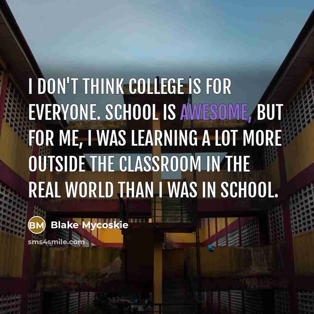 “I don't think college is for everyone. School is awesome,…” quote by Blake Mycoskie