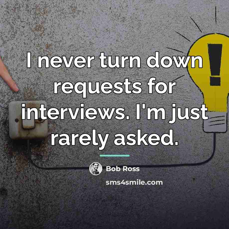 “I never turn down requests for interviews. I'm just rarely…” quote by Bob Ross