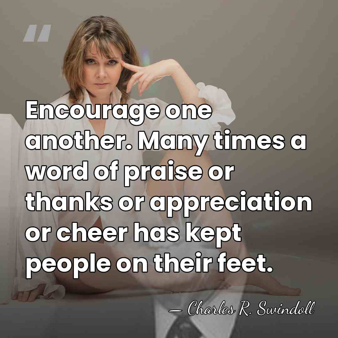 Encourage one another. Many times a word of praise or thanks or&hellip; - Charles R. Swindoll