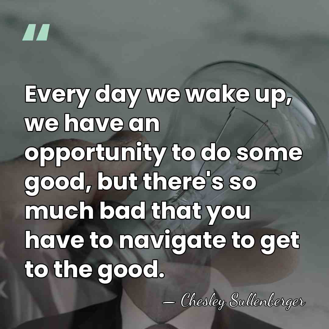 Every day we wake up, we have an opportunity to do some&hellip; - Chesley Sullenberger