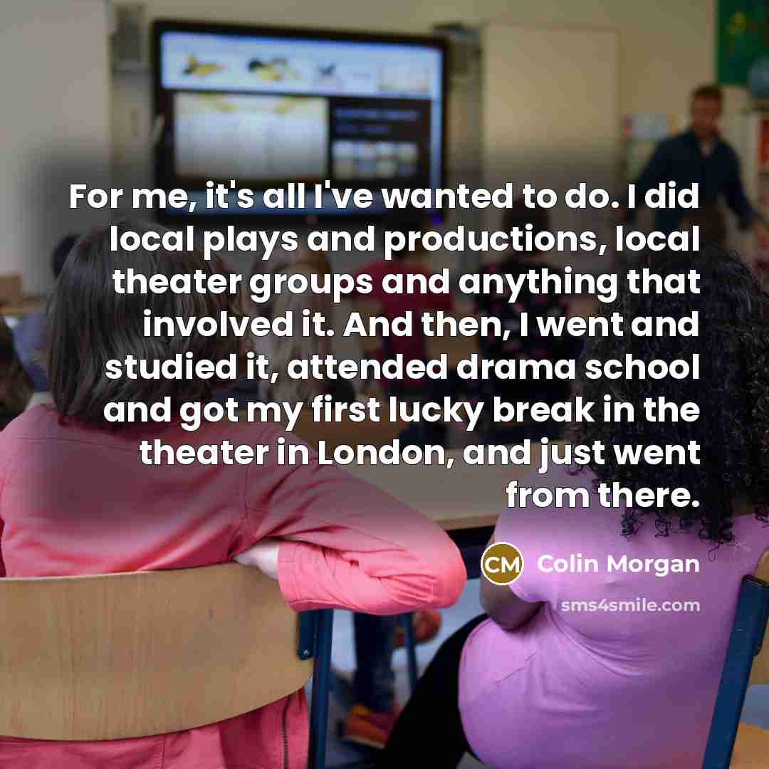 “For me, it's all I've wanted to do. I did…” quote by Colin Morgan