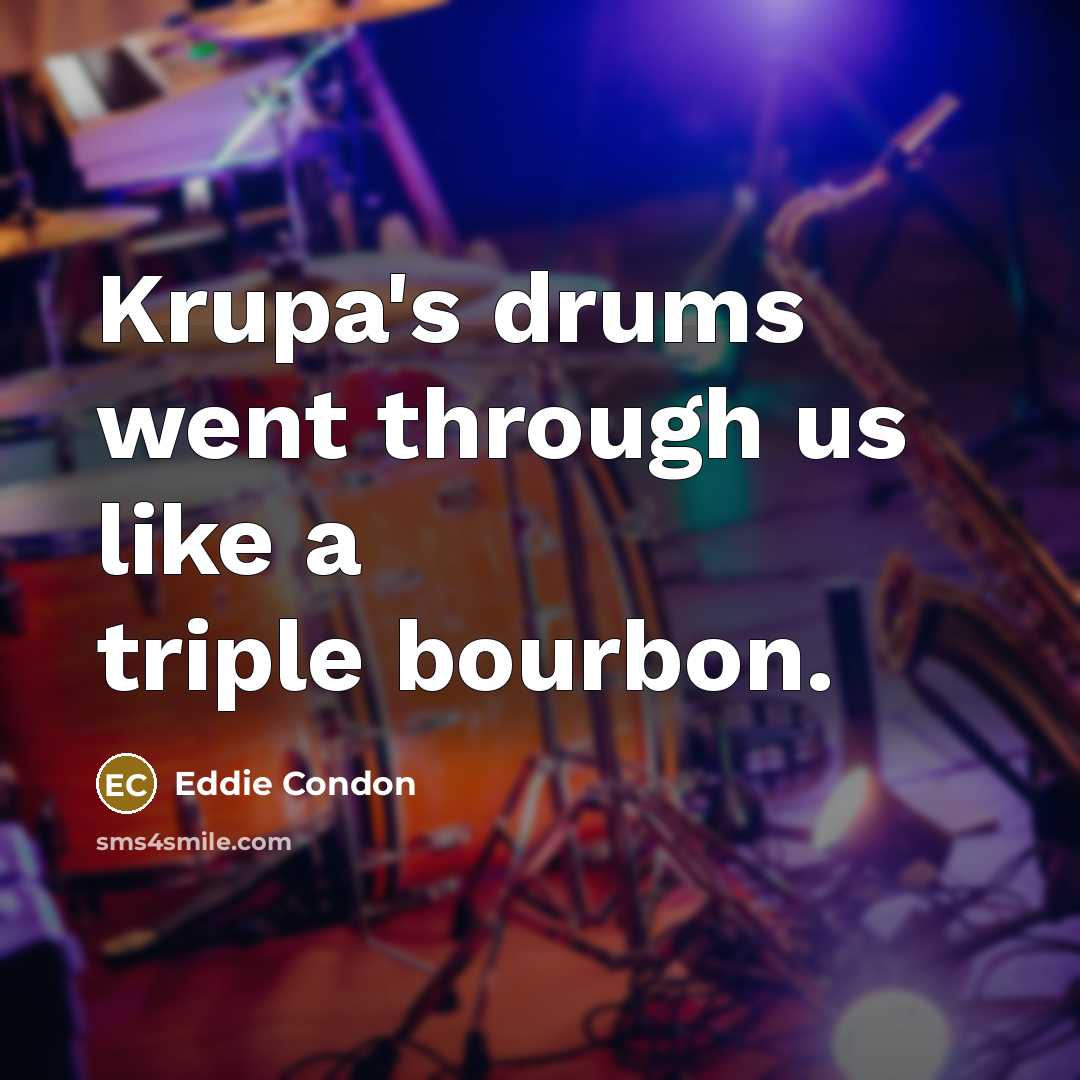 “Krupa's drums went through us like a triple bourbon.…” quote by Eddie Condon