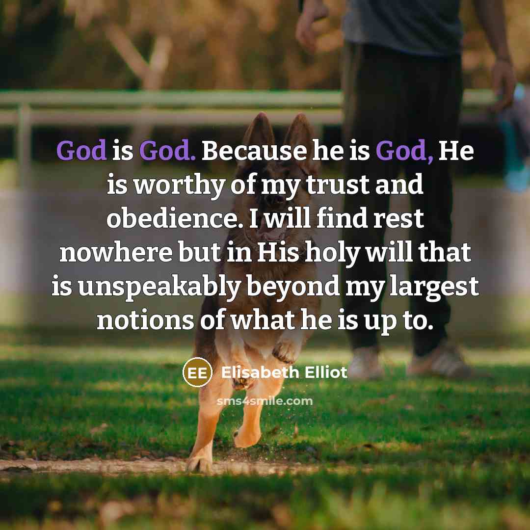 “God is God. Because he is God, He is worthy…” quote by Elisabeth Elliot