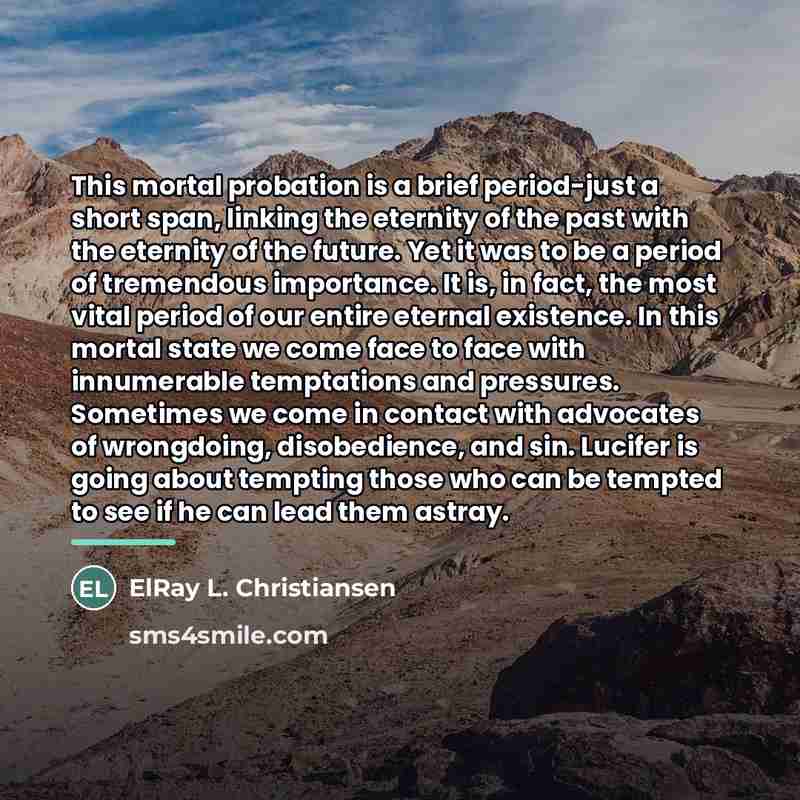 “This mortal probation is a brief period-just a short span,…” quote by ElRay L. Christiansen