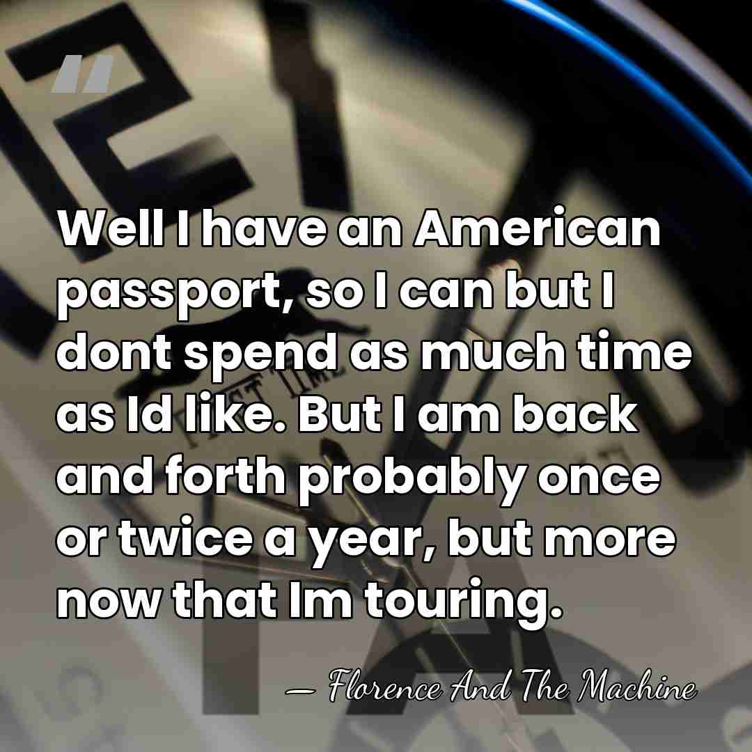 Well I have an American passport, so I can but I dont&hellip; - Florence And The Machine