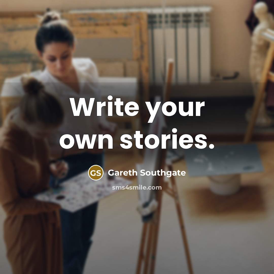 “Write your own stories.…” quote by Gareth Southgate