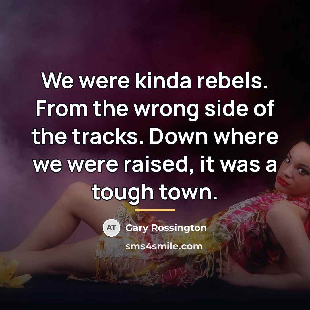 “We were kinda rebels. From the wrong side of the…” quote by Gary Rossington