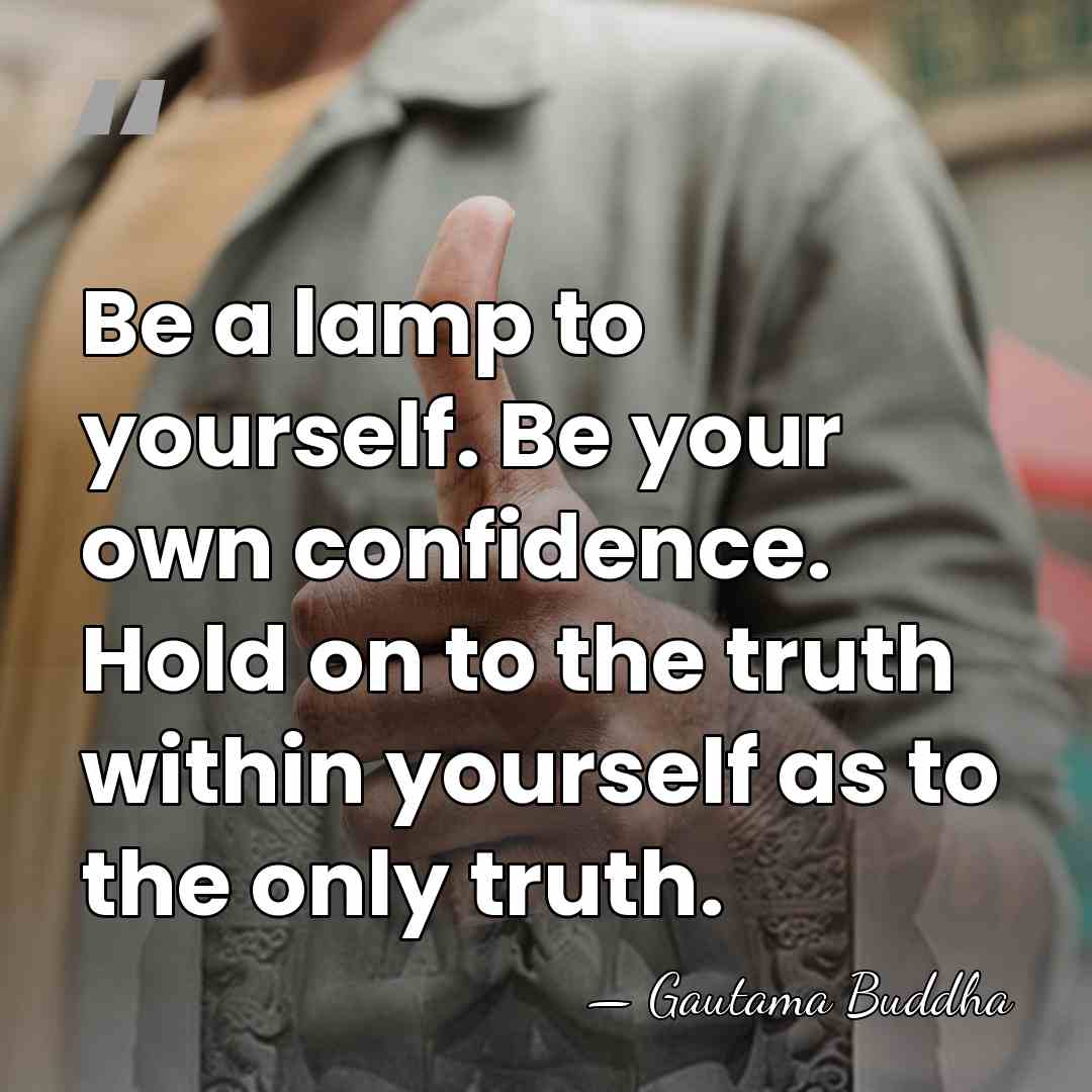 Be a lamp to yourself. Be your own confidence. Hold on to&hellip; - Gautama Buddha