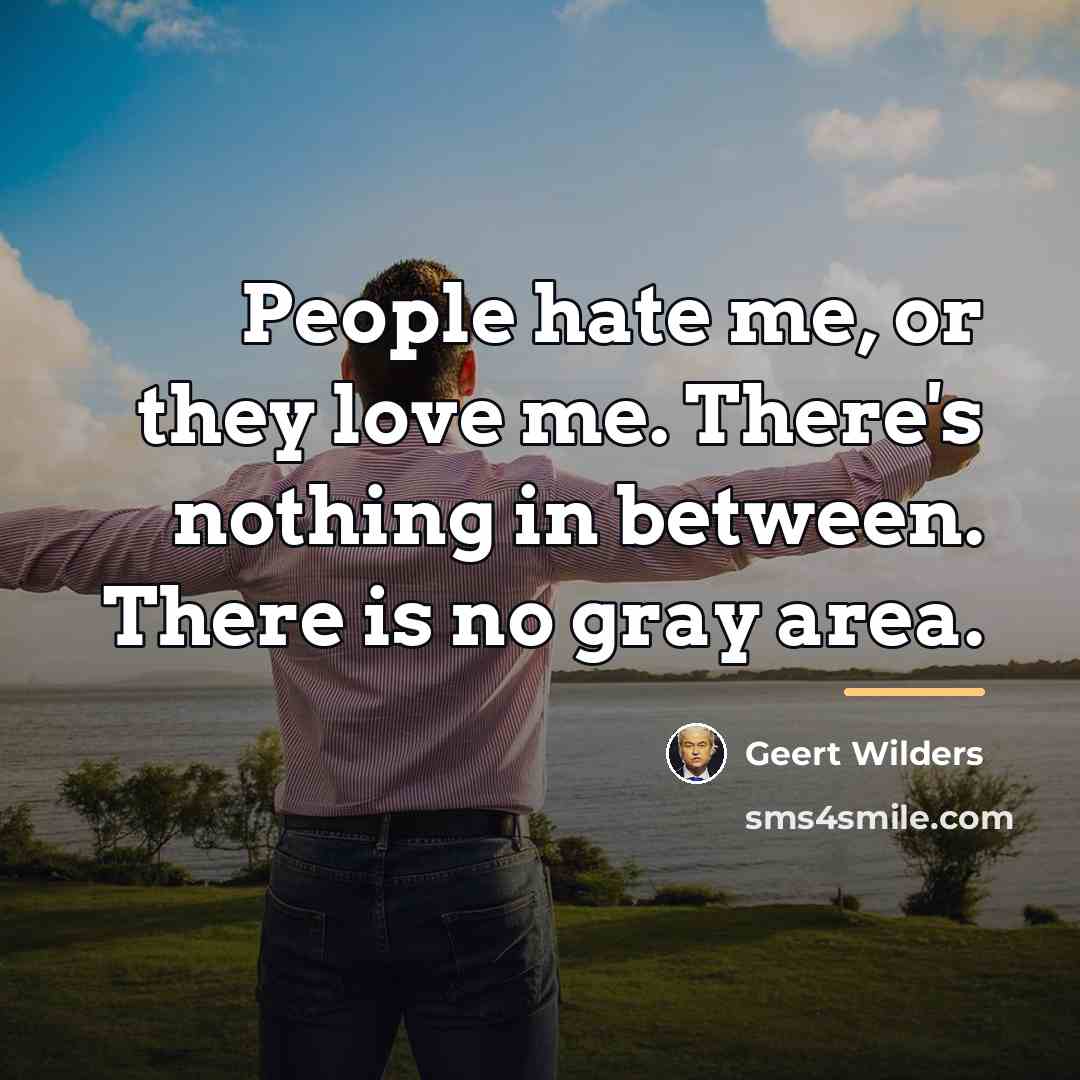 “People hate me, or they love me. There's nothing in…” quote by Geert Wilders
