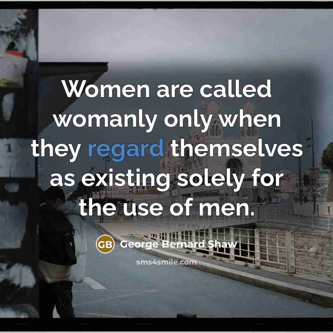 “Women are called womanly only when they regard themselves as…” quote by George Bernard Shaw