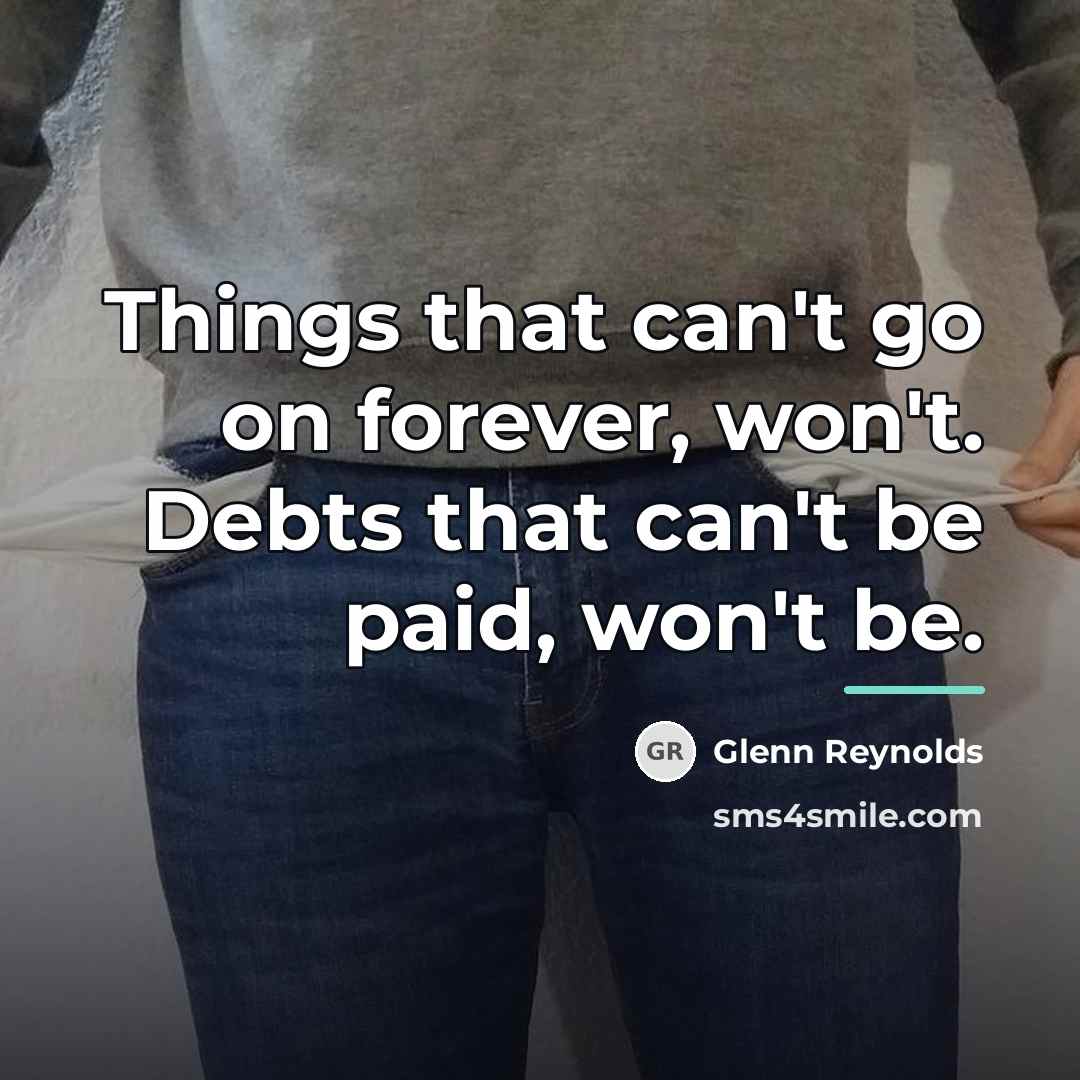 “Things that can't go on forever, won't. Debts that can't…” quote by Glenn Reynolds