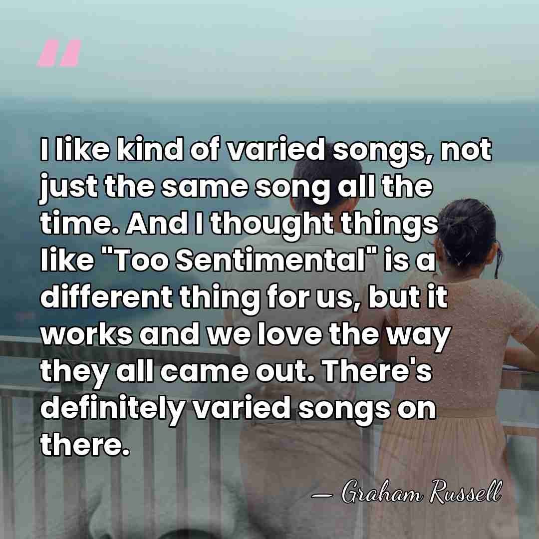 I like kind of varied songs, not just the same song all&hellip; - Graham Russell