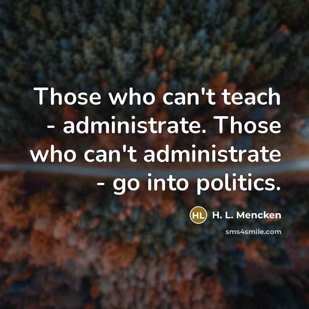 “Those who can't teach - administrate. Those who can't administrate…” quote by H. L. Mencken