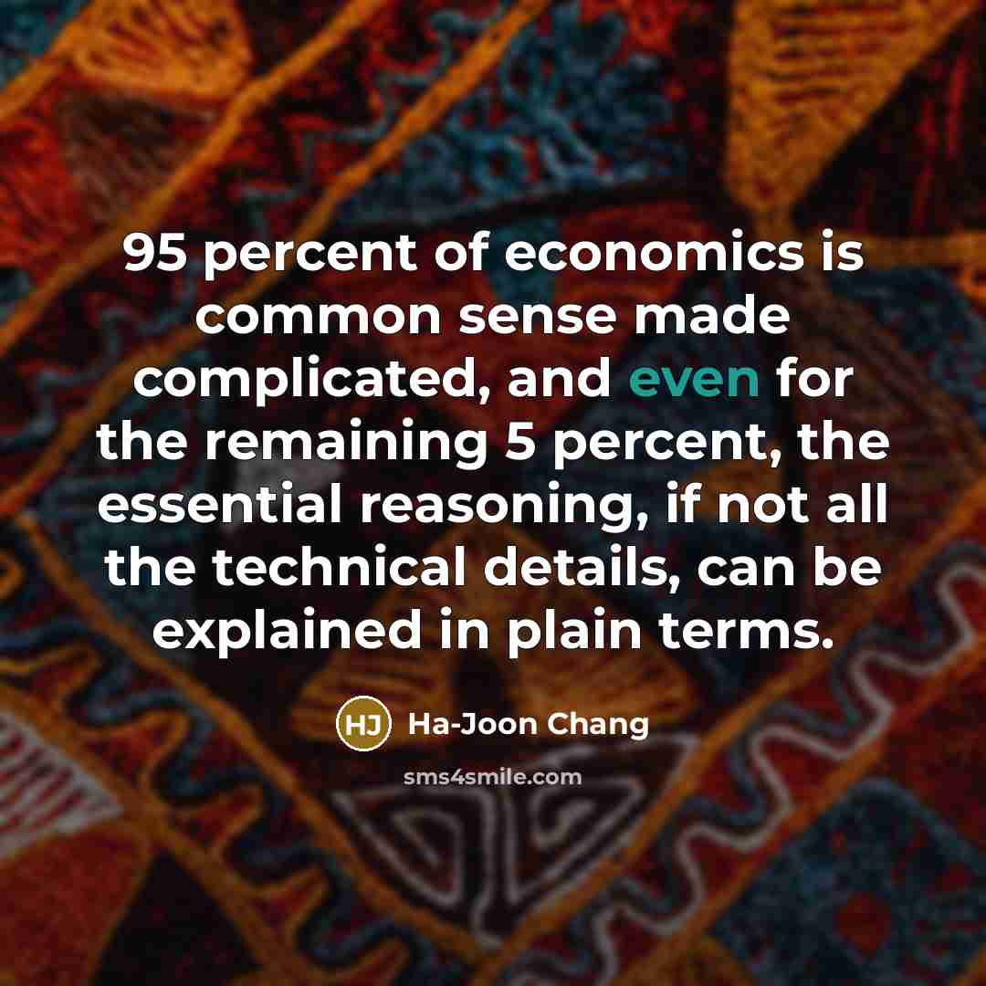 “95 percent of economics is common sense made complicated, and…” quote by Ha-Joon Chang