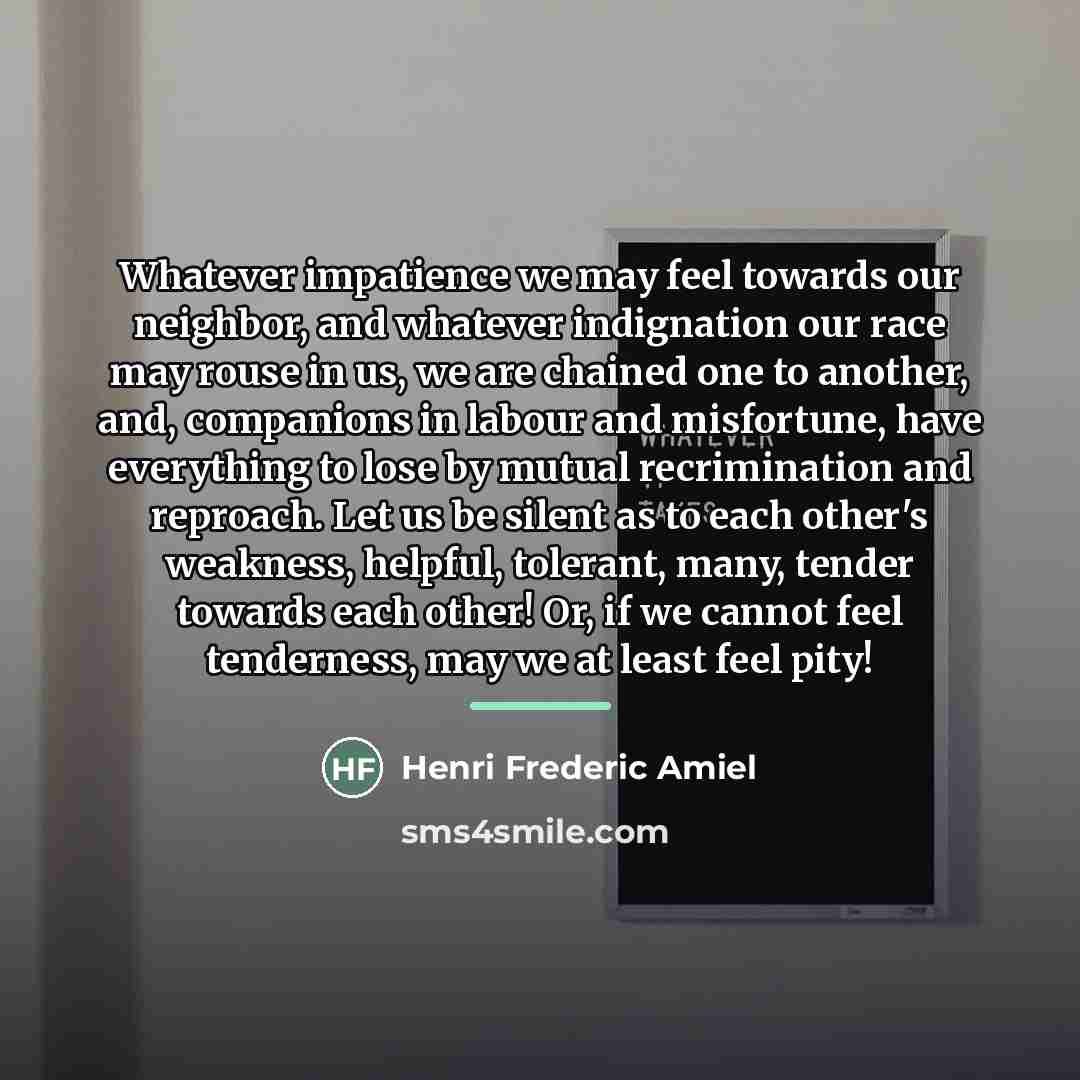 “Whatever impatience we may feel towards our neighbor, and whatever…” quote by Henri Frederic Amiel
