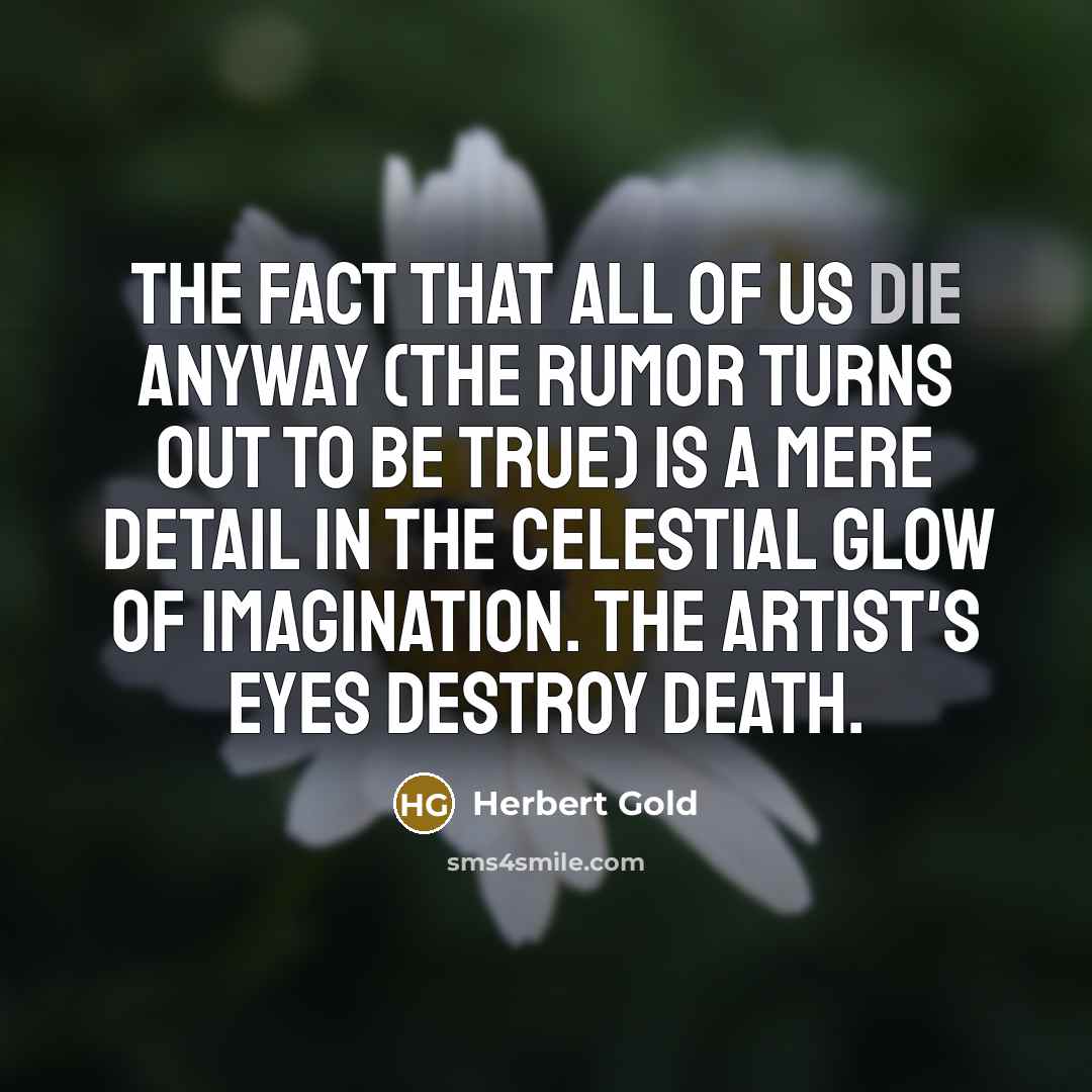 “The fact that all of us die anyway (the rumor…” quote by Herbert Gold