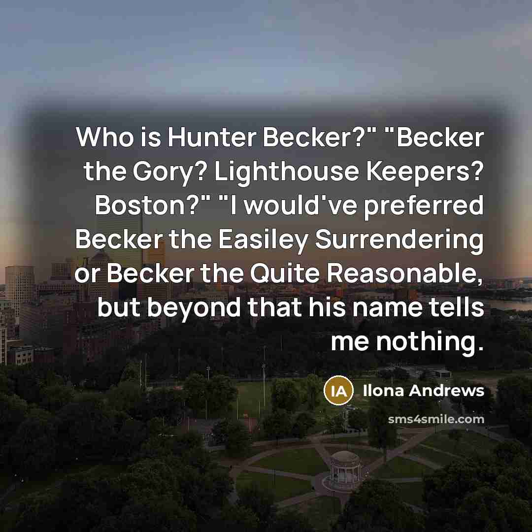 “Who is Hunter Becker?" "Becker the Gory? Lighthouse Keepers? Boston?"…” quote by Ilona Andrews