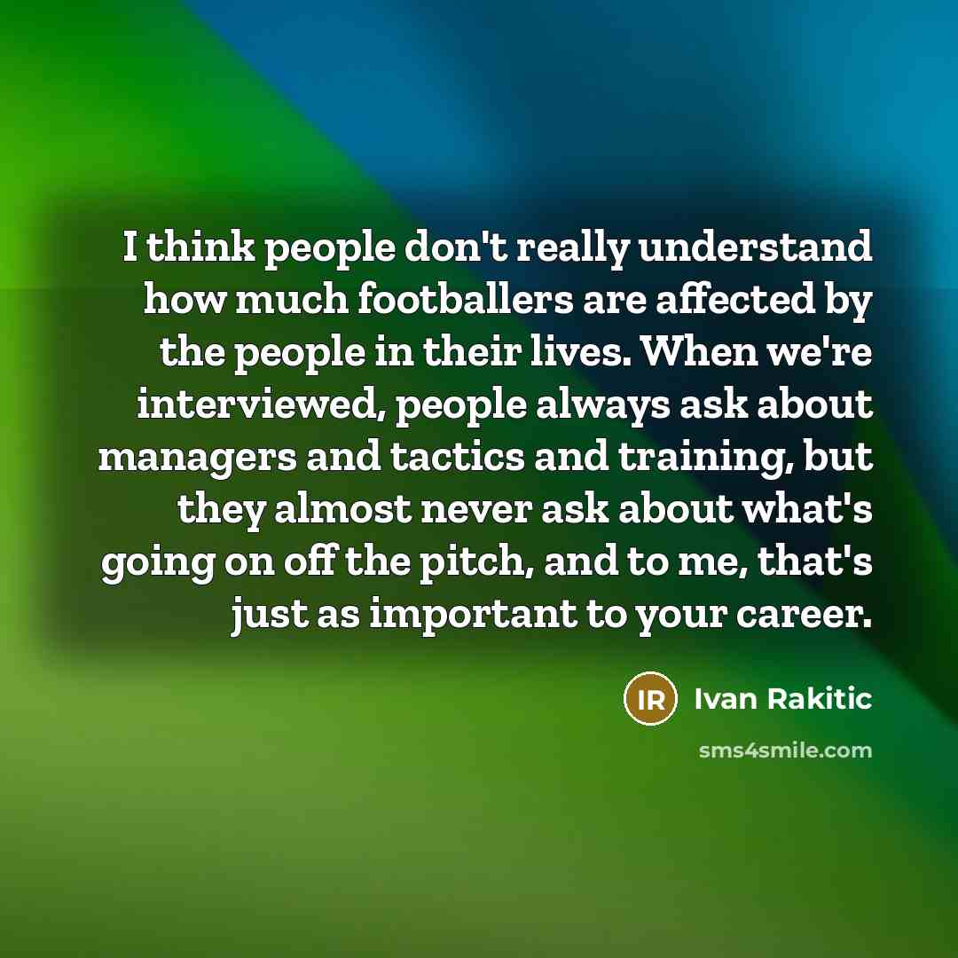 “I think people don't really understand how much footballers are…” quote by Ivan Rakitic