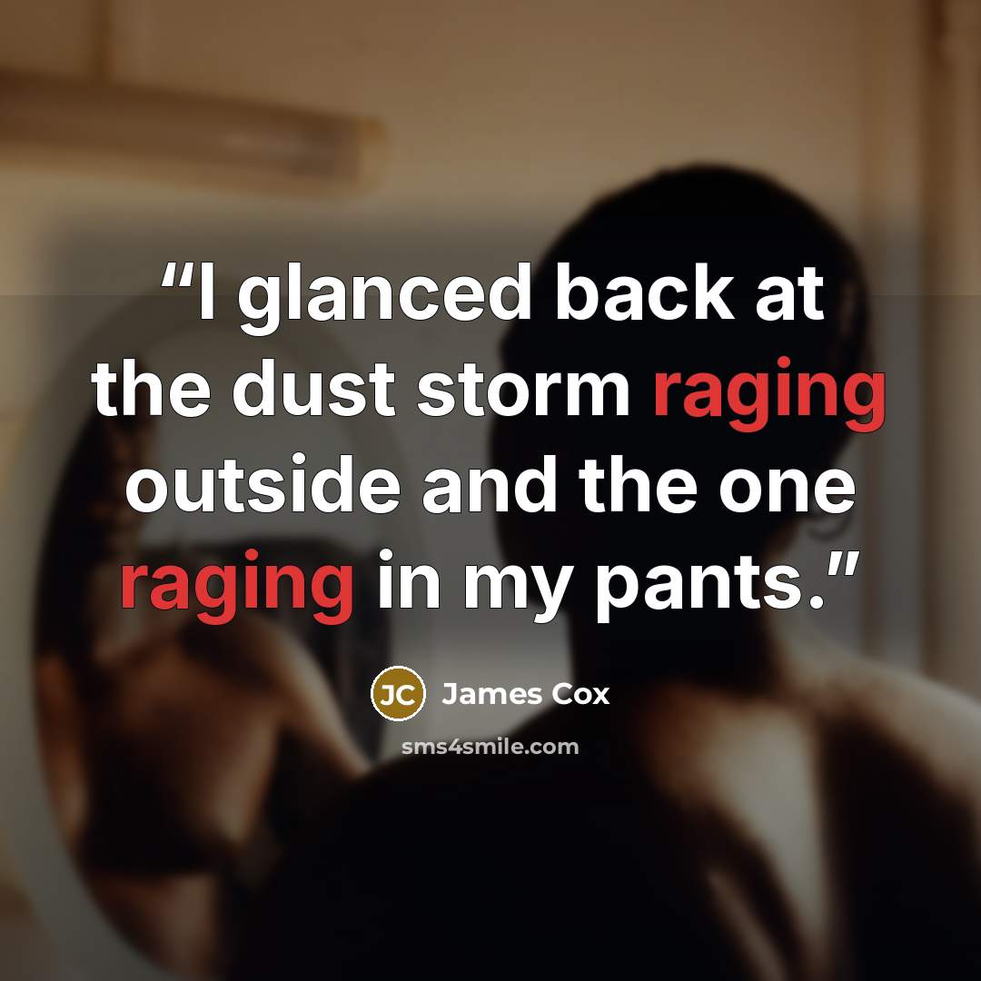 “I glanced back at the dust storm raging outside and the one raging in my pants.” quote by James Cox