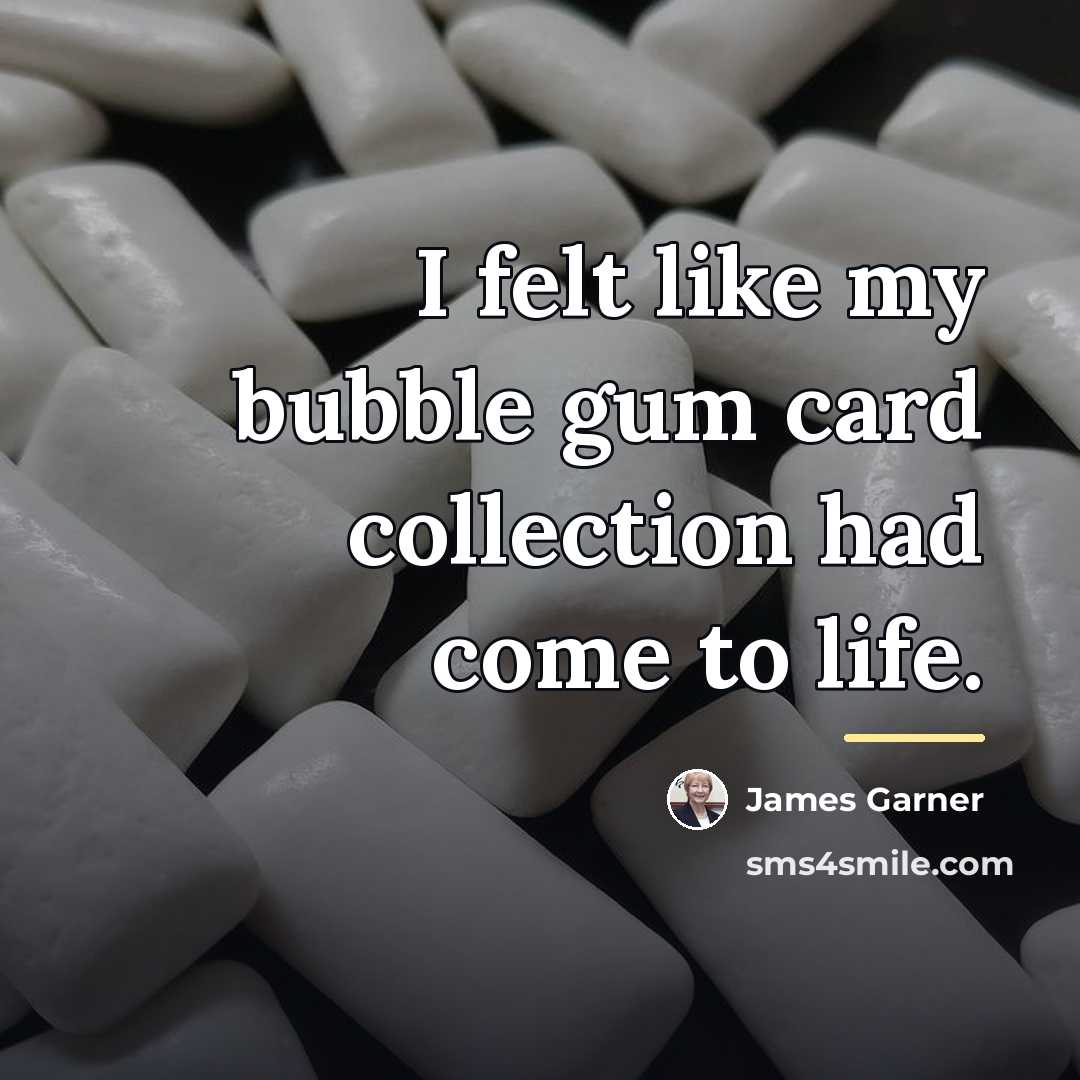 “I felt like my bubble gum card collection had come…” quote by James Garner