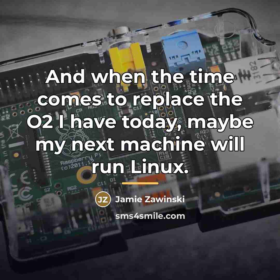 “And when the time comes to replace the O2 I…” quote by Jamie Zawinski