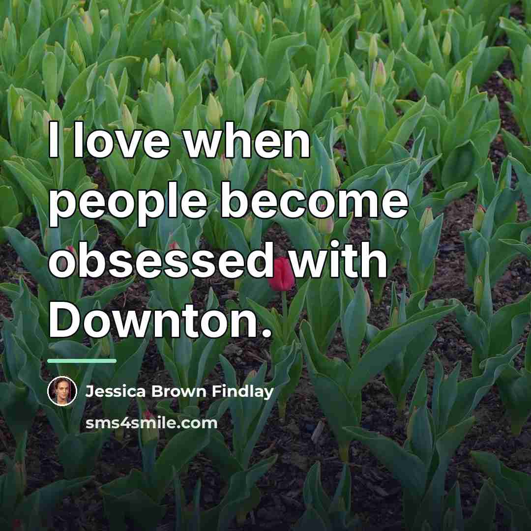 “I love when people become obsessed with Downton.…” quote by Jessica Brown Findlay