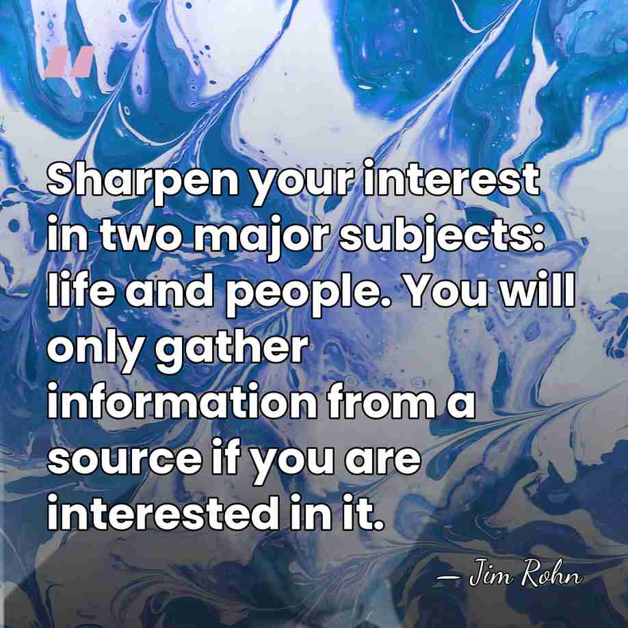 Sharpen your interest in two major subjects: life and people. You will&hellip; - Jim Rohn