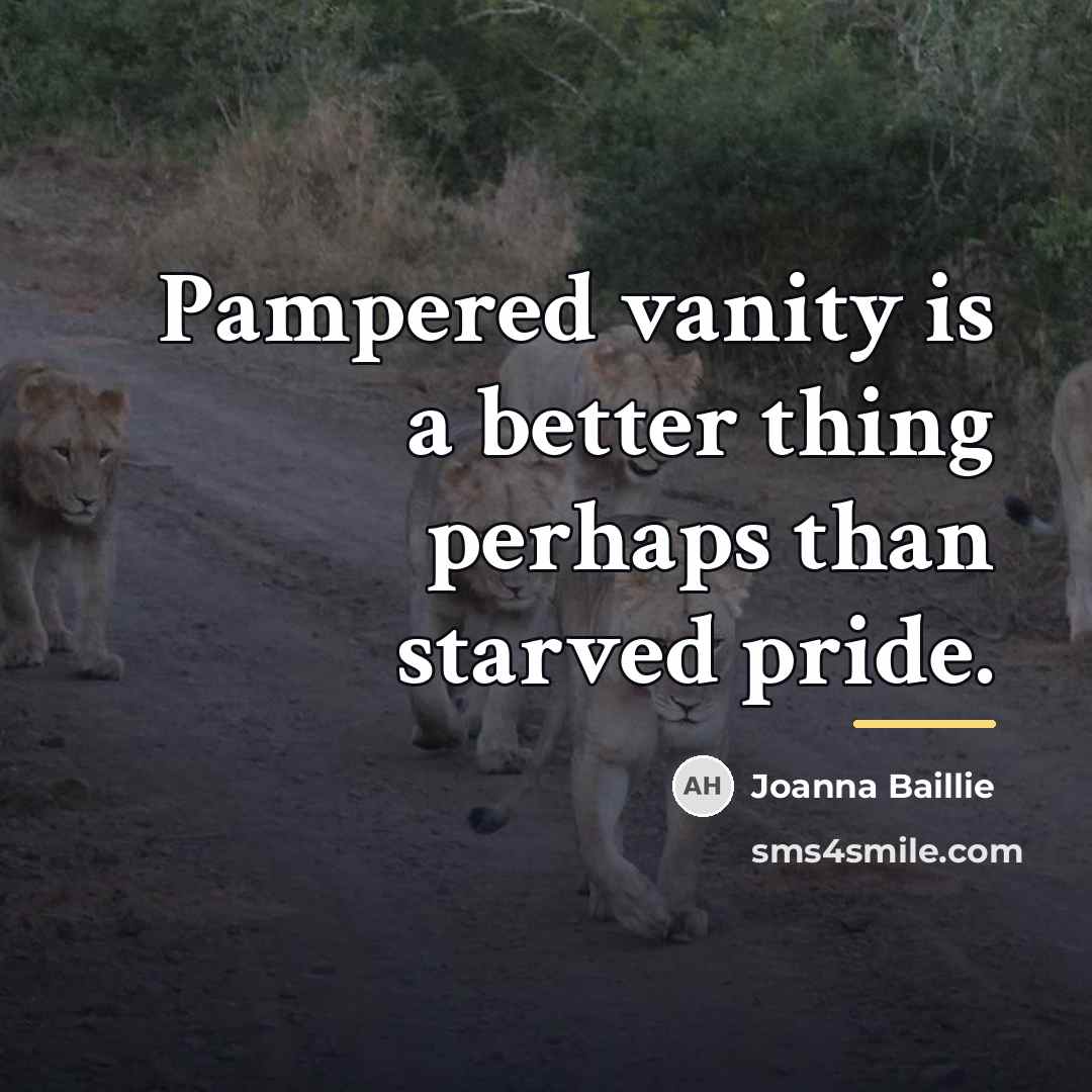 “Pampered vanity is a better thing perhaps than starved pride.…” quote by Joanna Baillie