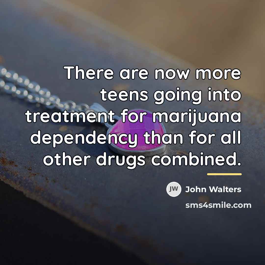 “There are now more teens going into treatment for marijuana…” quote by John Walters