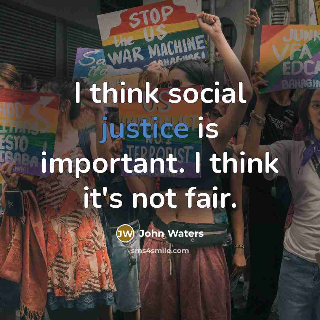 “I think social justice is important. I think it's not…” quote by John Waters