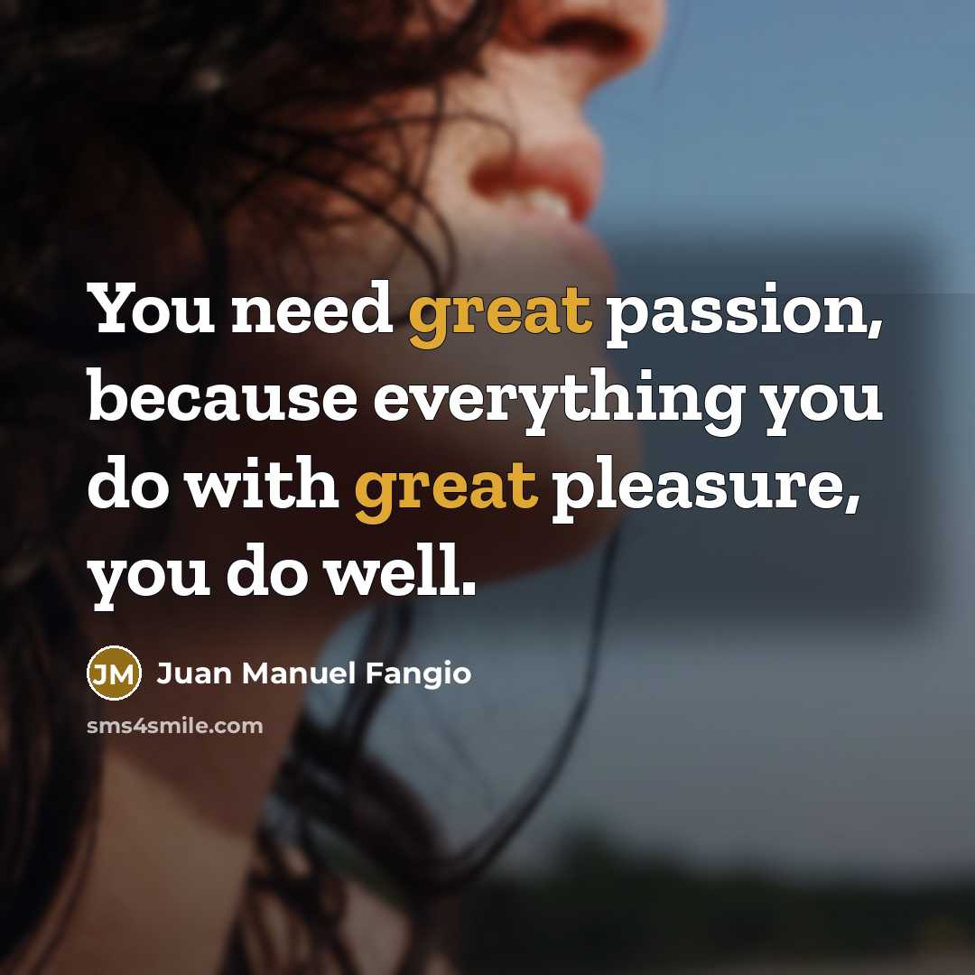 “You need great passion, because everything you do with great…” quote by Juan Manuel Fangio