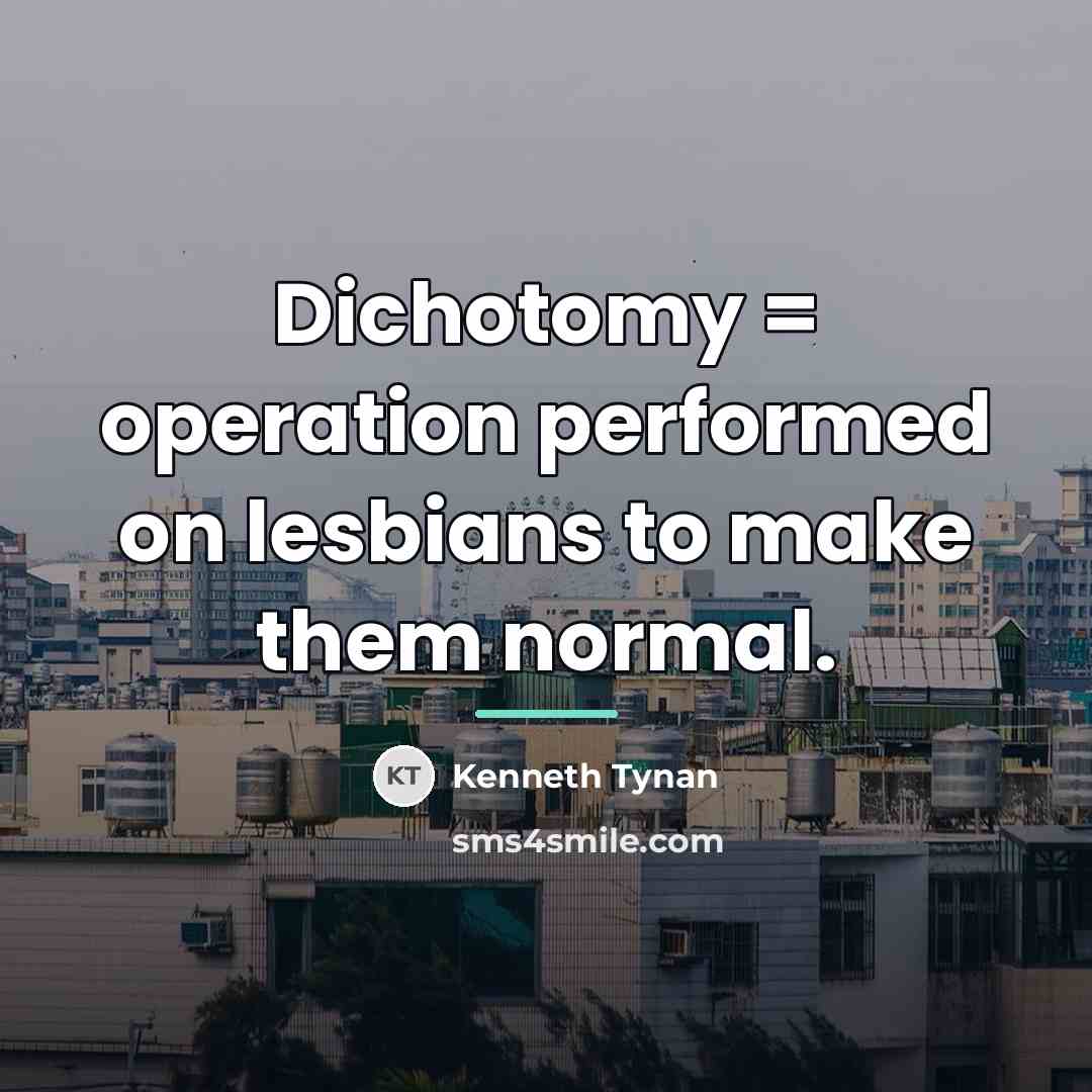 “Dichotomy = operation performed on lesbians to make them normal.…” quote by Kenneth Tynan